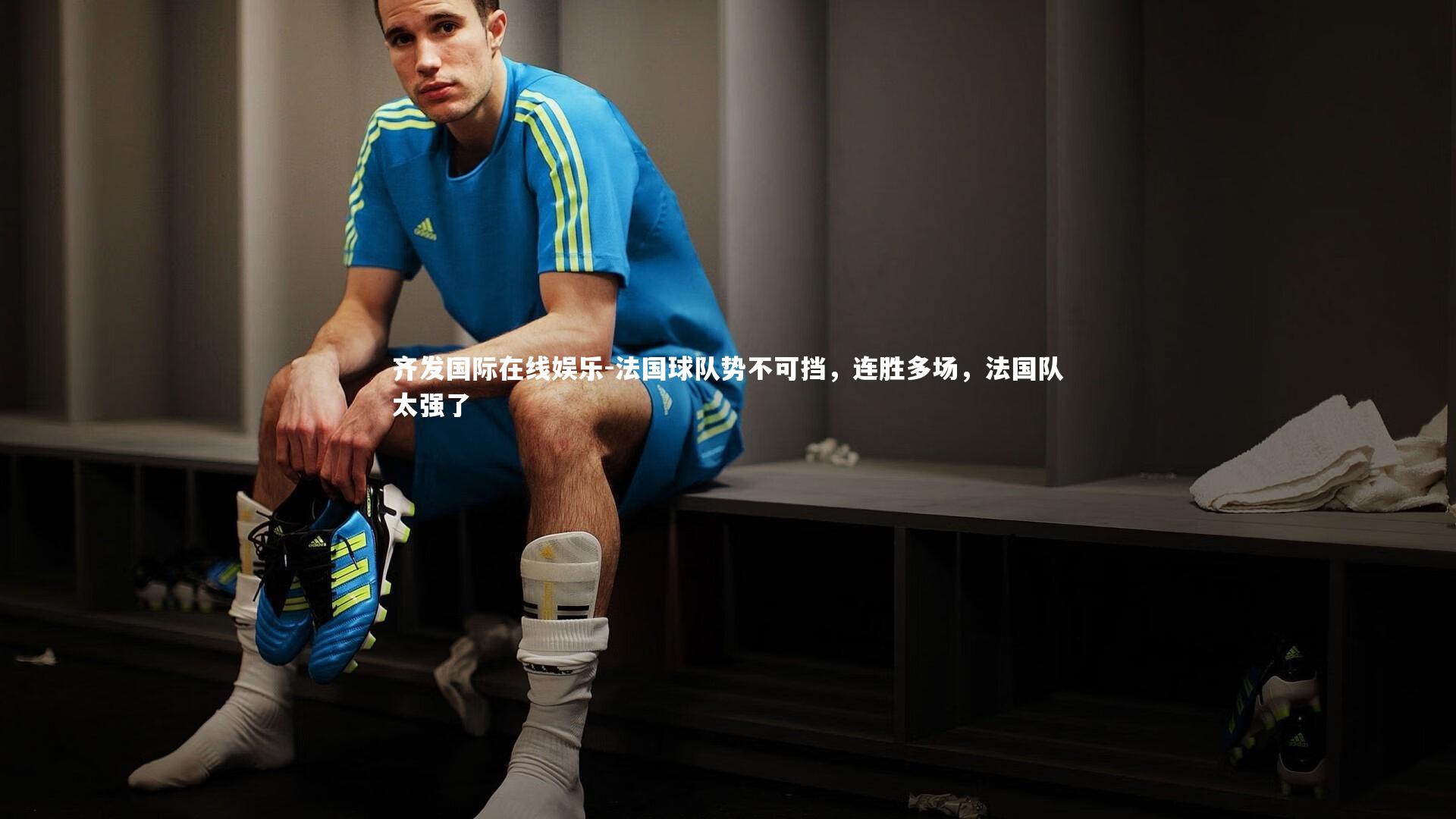 齐发国际在线娱乐-法国球队势不可挡，连胜多场，法国队太强了