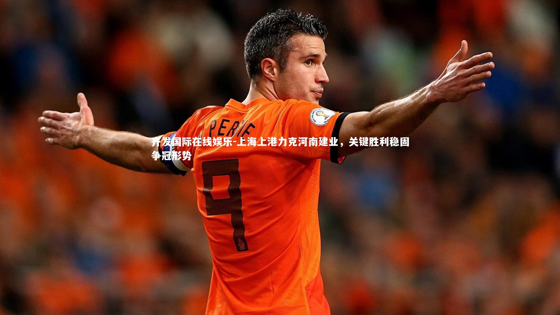 齐发国际在线娱乐-上海上港力克河南建业，关键胜利稳固争冠形势