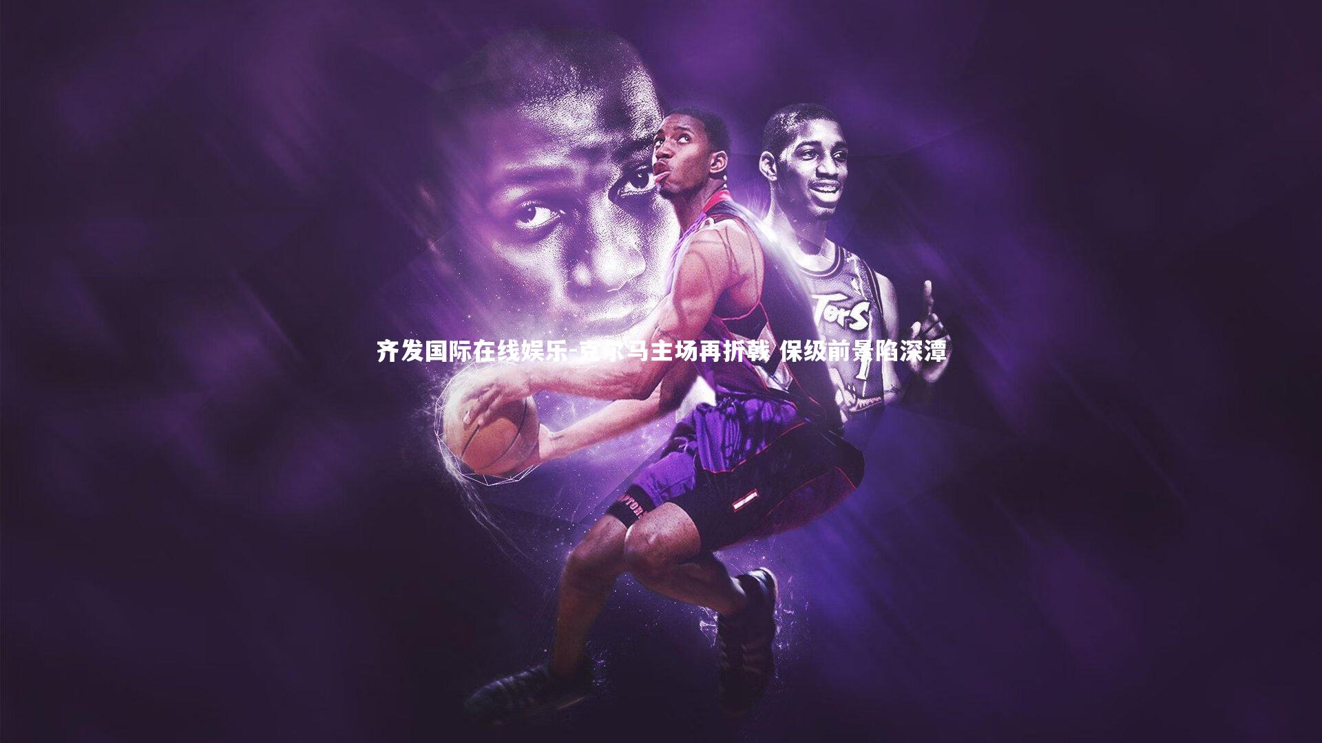 克尔马主场再折戟 保级前景陷深潭