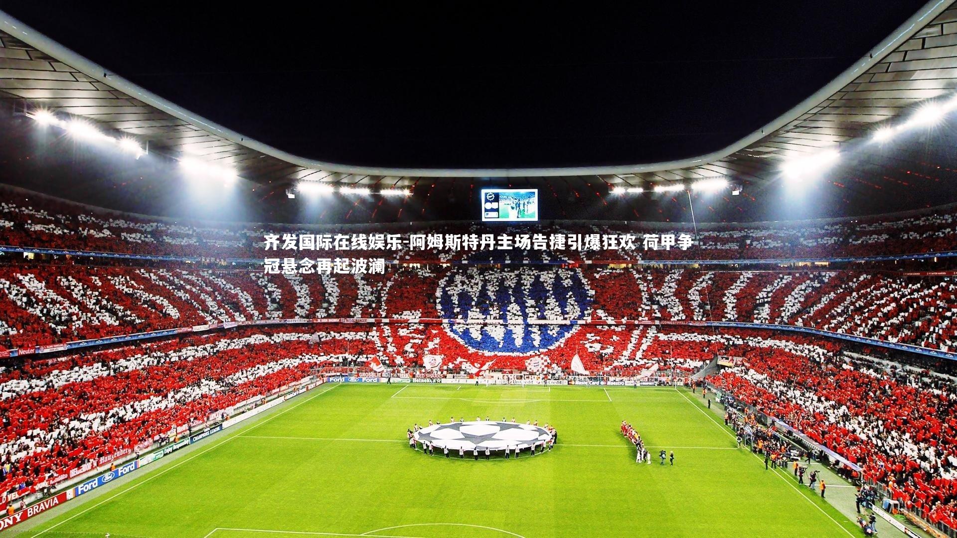 阿姆斯特丹主场告捷引爆狂欢 荷甲争冠悬念再起波澜