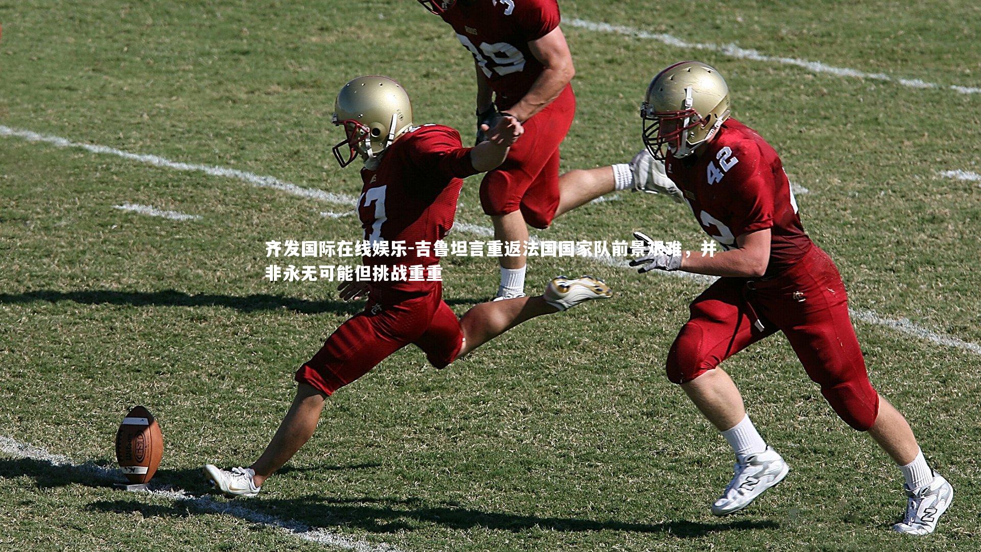 齐发国际在线娱乐-吉鲁坦言重返法国国家队前景艰难，并非永无可能但挑战重重